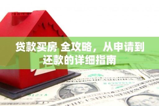 泌阳贷款买房 全攻略，从申请到还款的详细指南