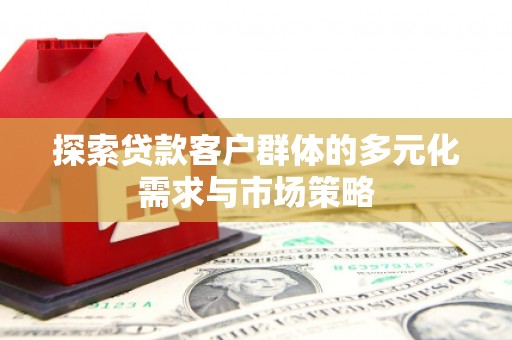 泌阳探索贷款客户群体的多元化需求与市场策略