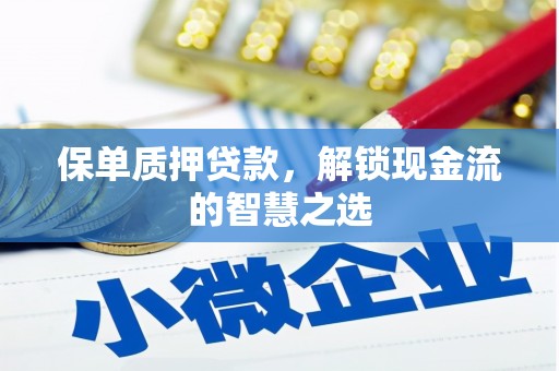 泌阳保单质押贷款，解锁现金流的智慧之选
