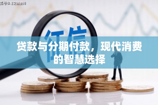泌阳贷款与分期付款，现代消费的智慧选择