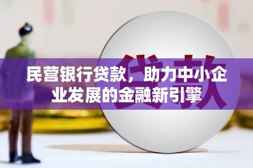 泌阳民营银行贷款，助力中小企业发展的金融新引擎