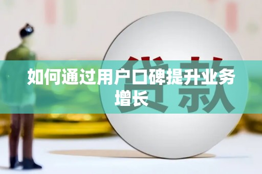 泌阳如何通过用户口碑提升业务增长
