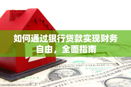 泌阳如何通过银行贷款实现财务自由，全面指南