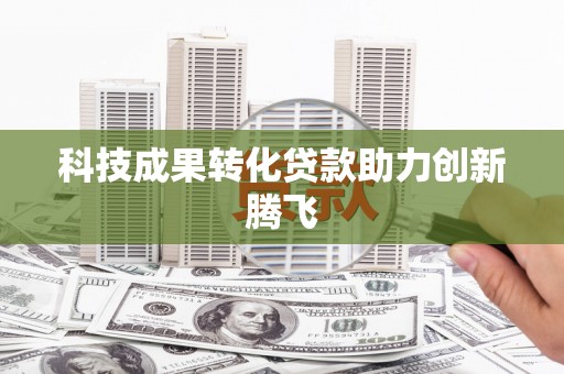 泌阳科技成果转化贷款助力创新腾飞
