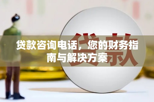 泌阳贷款咨询电话，您的财务指南与解决方案