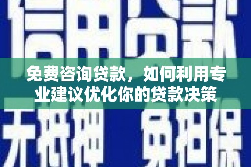 泌阳免费咨询贷款，如何利用专业建议优化你的贷款决策
