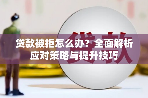 泌阳贷款被拒怎么办？全面解析应对策略与提升技巧