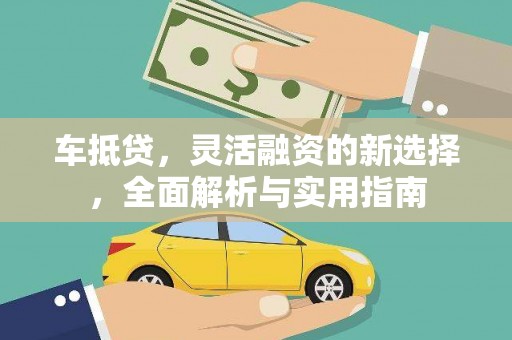 泌阳车抵贷，灵活融资的新选择，全面解析与实用指南