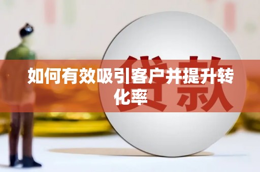 泌阳如何有效吸引客户并提升转化率
