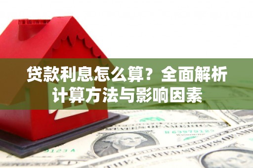 泌阳贷款利息怎么算？全面解析计算方法与影响因素