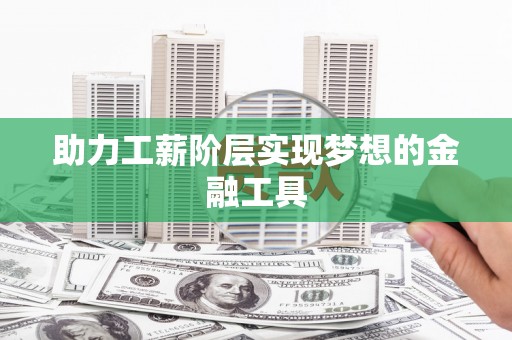 泌阳助力工薪阶层实现梦想的金融工具
