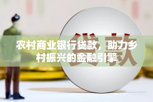泌阳农村商业银行贷款，助力乡村振兴的金融引擎