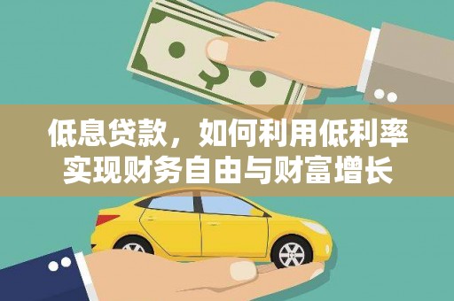 泌阳低息贷款，如何利用低利率实现财务自由与财富增长