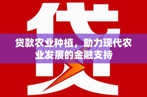泌阳贷款农业种植，助力现代农业发展的金融支持