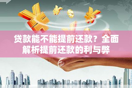 泌阳贷款能不能提前还款？全面解析提前还款的利与弊
