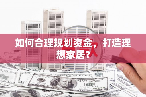 泌阳如何合理规划资金，打造理想家居？